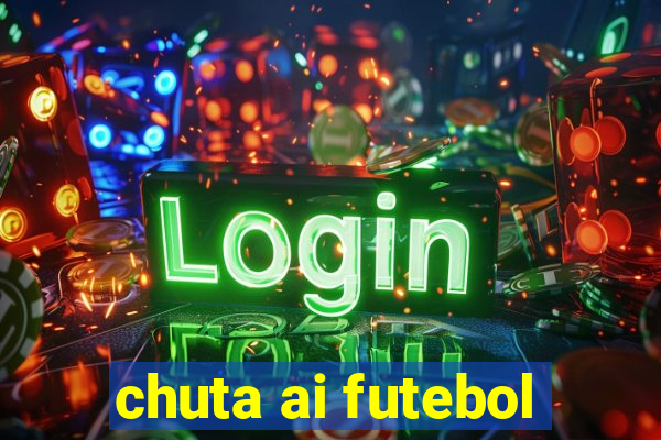 chuta ai futebol